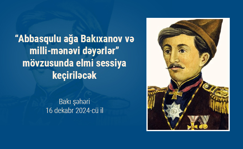 “Abbasqulu ağa Bakıxanov və milli-mənəvi dəyərlər” mövzusunda elmi sessiya keçiriləcək